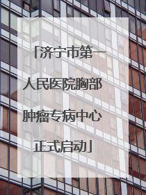 济宁市第一人民医院胸部肿瘤专病中心正式启动